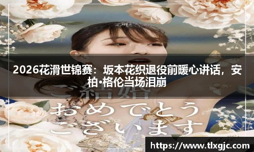 2026花滑世锦赛：坂本花织退役前暖心讲话，安柏·格伦当场泪崩
