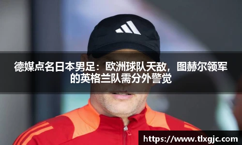 德媒点名日本男足：欧洲球队天敌，图赫尔领军的英格兰队需分外警觉