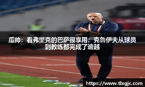 瓜帅：看弗里克的巴萨很享用；克鲁伊夫从球员到教练都完成了逾越